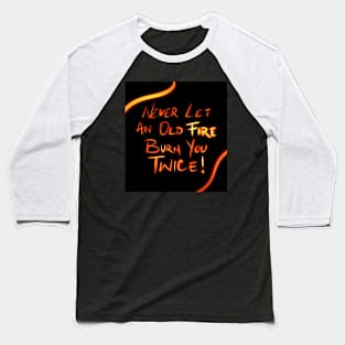 Never Let An Old Fire Burn You Twice Baseball T-Shirt